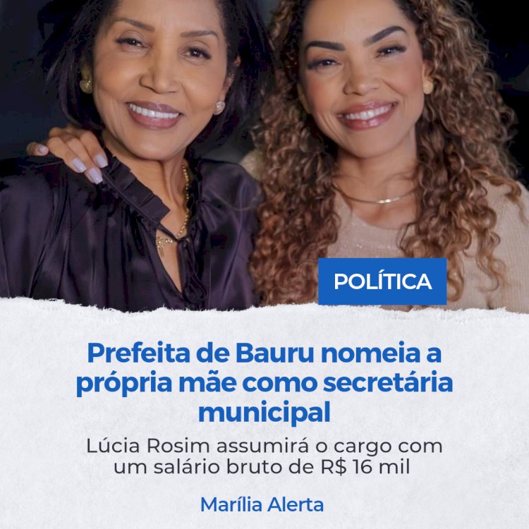 Prefeita de Bauru nomeia a mãe como secretária municipal. Lúcia Rosim assumirá o cargo com um salário bruto de R$ 16 mil.